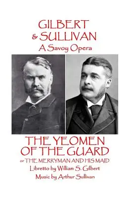 W.S Gilbert & Arthur Sullivan - The Yeomen of the Guard : or The Merryman and His Maid (Les membres de la garde : ou le joyeux luron et sa servante) - W.S Gilbert & Arthur Sullivan - The Yeomen of the Guard: or The Merryman and His Maid