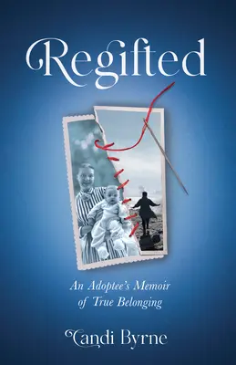 Regifted : Les mémoires d'une personne adoptée sur sa véritable appartenance - Regifted: An Adoptee's Memoir of True Belonging