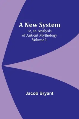 Un nouveau système ou une analyse de la mythologie ancienne. Volume I. - A New System; or, an Analysis of Antient Mythology. Volume I.