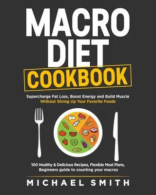 Macro Diet Cookbook : Le guide de la perte de graisse, de l'énergie et de la musculature sans renoncer à vos aliments préférés : 100 recettes saines et faciles, - Macro Diet Cookbook: Supercharge Fat Loss, Boost Energy and Build Muscle Without Giving Up Your Favorite Foods: 100 Healthy & Easy Recipes,