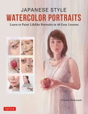 Portraits à l'aquarelle de style japonais : Apprendre à peindre des portraits réalistes en 48 leçons faciles (avec plus de 400 illustrations) - Japanese Style Watercolor Portraits: Learn to Paint Lifelike Portraits in 48 Easy Lessons (with Over 400 Illustrations)