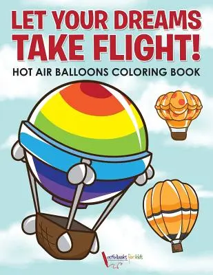 Laisse tes rêves s'envoler ! Livre de coloriage sur les montgolfières - Let Your Dreams Take Flight! Hot Air Balloons Coloring Book