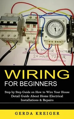 Câblage pour les débutants : Guide étape par étape sur la façon de câbler votre maison (Guide détaillé sur les installations électriques domestiques et les réparations) - Wiring for Beginners: Step by Step Guide on How to Wire Your House (Detail Guide About Home Electrical Installations & Repairs)