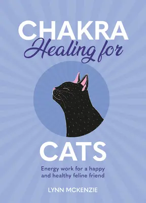 Guérison des chakras pour les chats : Travail énergétique pour des amis félins heureux et en bonne santé - Chakra Healing for Cats: Energy Work for a Happy and Healthy Feline Friends