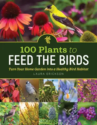 100 Plants to Feed the Birds : Transformez votre jardin en un habitat sain pour les oiseaux - 100 Plants to Feed the Birds: Turn Your Home Garden Into a Healthy Bird Habitat