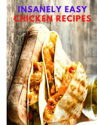 Recettes de poulet incroyablement faciles : Planifiez des repas rapides et faciles, des soupes, des chilis, des plats indiens, thaïlandais et bien plus encore ! - Insanely Easy Chicken Recipes: Plan Quick and Easy Meals, Soups, Chili, Indian, Thai, and More!