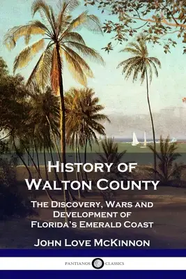 Histoire du comté de Walton : La découverte, les guerres et le développement de la côte d'émeraude de la Floride - History of Walton County: The Discovery, Wars and Development of Florida's Emerald Coast