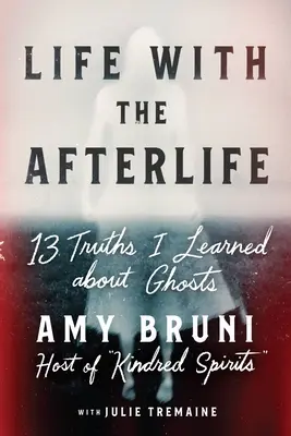 La vie après la mort : 13 vérités que j'ai apprises sur les fantômes - Life with the Afterlife: 13 Truths I Learned about Ghosts