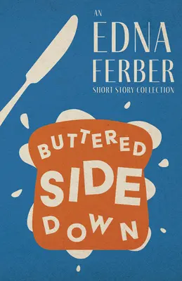 Buttered Side Down - Un recueil de nouvelles d'Edna Ferber;Avec une introduction de Rogers Dickinson - Buttered Side Down - An Edna Ferber Short Story Collection;With an Introduction by Rogers Dickinson