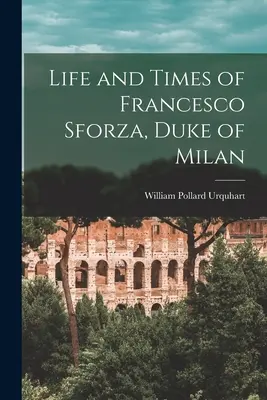 La vie et l'époque de Francesco Sforza, duc de Milan - Life and Times of Francesco Sforza, Duke of Milan