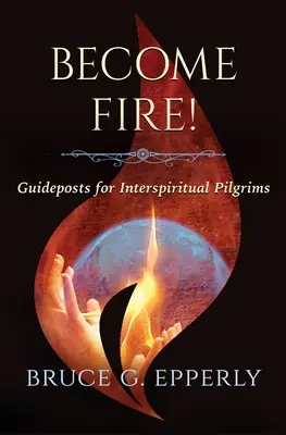 Devenez le feu ! Guideposts for Interspiritual Pilgrims (en anglais) - Become Fire! Guideposts for Interspiritual Pilgrims