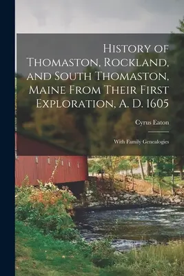 Histoire de Thomaston, Rockland et South Thomaston, Maine, depuis leur première exploration, en 1605, avec des généalogies familiales - History of Thomaston, Rockland, and South Thomaston, Maine From Their First Exploration, A. D. 1605; With Family Genealogies