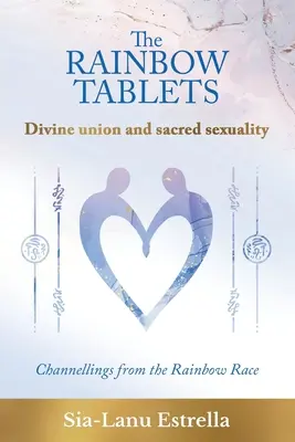 Les tablettes de l'arc-en-ciel : Union divine et sexualité sacrée. Channels de la race arc-en-ciel - The Rainbow Tablets: Divine union and sacred sexuality. Channellings from the Rainbow Race