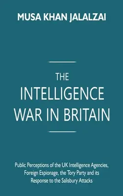 La guerre du renseignement en Grande-Bretagne : Les perceptions publiques des agences de renseignement britanniques, l'espionnage étranger, le parti conservateur et sa réponse au Salisbu - The Intelligence War in Britain: Public Perceptions of the UK Intelligence Agencies, Foreign Espionage, the Tory Party and its Response to the Salisbu