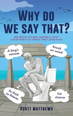 Pourquoi dit-on cela ? - 202 expressions idiomatiques, phrases, dictons et faits ! Une brève histoire sur leur origine ! - Why do we say that? - 202 Idioms, Phrases, Sayings & Facts! A Brief History On Where They Come From!