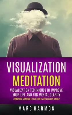 Méditation de visualisation : La méditation de visualisation : Techniques de visualisation pour améliorer votre vie et votre clarté mentale (Méthodes puissantes pour se fixer des objectifs et développer des habitudes) - Visualization Meditation: Visualization Techniques To Improve Your Life And For Mental Clarity (Powerful Methods To Set Goals And Develop Habits