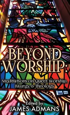 Au-delà du culte : Méditations sur le culte, la liturgie et la théologie queer - Beyond Worship: Meditations on Queer Worship, Liturgy, & Theology