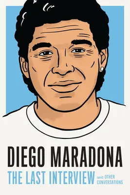 Diego Maradona : La dernière interview : Et autres conversations - Diego Maradona: The Last Interview: And Other Conversations