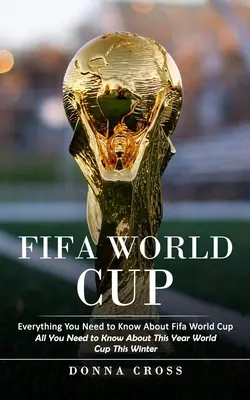 Coupe du monde de la Fifa : Tout ce que vous devez savoir sur la Coupe du Monde de la Fifa (Tout ce que vous devez savoir sur la Coupe du Monde de cette année, cet hiver) - Fifa World Cup: Everything You Need to Know About Fifa World Cup (All You Need to Know About This Year World Cup This Winter)