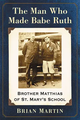 L'homme qui a fait Babe Ruth : Frère Matthias de l'école Sainte-Marie - The Man Who Made Babe Ruth: Brother Matthias of St. Mary's School