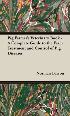 Pig Farmer's Veterinary Book - A Complete Guide to the Farm Treatment and Control of Pig Diseases (Livre vétérinaire de l'éleveur de porcs - Guide complet pour le traitement et le contrôle des maladies des porcs à la ferme) - Pig Farmer's Veterinary Book - A Complete Guide to the Farm Treatment and Control of Pig Diseases