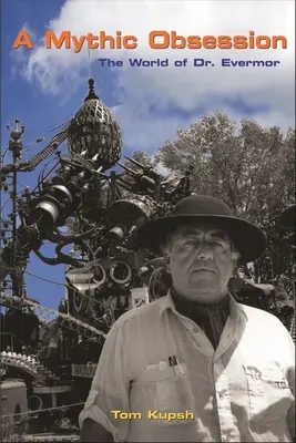 Une obsession mythique : Le monde du Dr Evermor - A Mythic Obsession: The World of Dr. Evermor