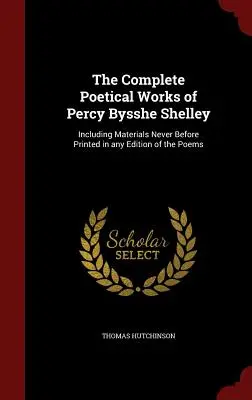 Les œuvres poétiques complètes de Percy Bysshe Shelley : Incluant des matériaux jamais imprimés auparavant dans aucune édition des poèmes - The Complete Poetical Works of Percy Bysshe Shelley: Including Materials Never Before Printed in any Edition of the Poems