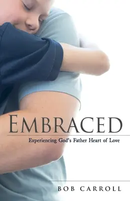 Embraced : L'expérience du cœur d'amour du père de Dieu - Embraced: Experiencing God's Father Heart of Love