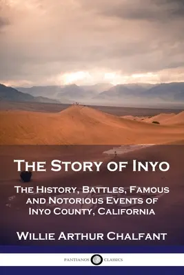 L'histoire d'Inyo : L'histoire, les batailles, les événements célèbres et notoires du comté d'Inyo, Californie - The Story of Inyo: The History, Battles, Famous and Notorious Events of Inyo County, California