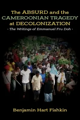 L'absurde et la tragédie camerounaise de la décolonisation : Les écrits d'Emmanuel Fru Doh - The Absurd and the Cameroonian Tragedy at Decolonization: The Writings of Emmanuel Fru Doh