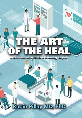 L'art de guérir : le guide de l'innovation hospitalière à l'usage des cadres de santé - The Art of the Heal: A Health Executive's Guide to Innovating Hospitals