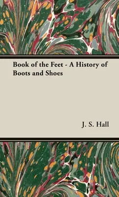 Le livre des pieds - Une histoire des bottes et des chaussures - The Book of the Feet - A History of Boots and Shoes