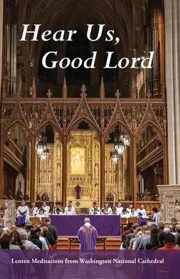 Entendez-nous, Seigneur : Méditations de Carême de la cathédrale nationale de Washington - Hear Us, Good Lord: Lenten Meditations from Washington National Cathedral