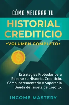 Cmo Mejorar Tu Historial Crediticio : Estrategias Probadas Para Reparar Tu Historial Crediticio, Cmo Incrementarlo y Superar La Deuda de Tarjeta de C - Cmo Mejorar Tu Historial Crediticio: Estrategias Probadas Para Reparar Tu Historial Crediticio, Cmo Incrementarlo y Superar La Deuda de Tarjeta de C