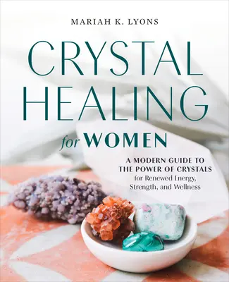 La guérison par les cristaux pour les femmes : Édition cadeau : Un guide moderne du pouvoir des cristaux pour une énergie, une force et un bien-être renouvelés - Crystal Healing for Women: Gift Edition: A Modern Guide to the Power of Crystals for Renewed Energy, Strength, and Wellne