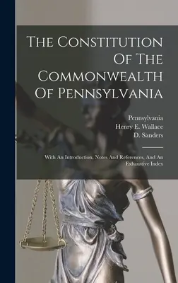 La Constitution du Commonwealth de Pennsylvanie : avec une introduction, des notes et des références, et un index exhaustif - The Constitution Of The Commonwealth Of Pennsylvania: With An Introduction, Notes And References, And An Exhaustive Index