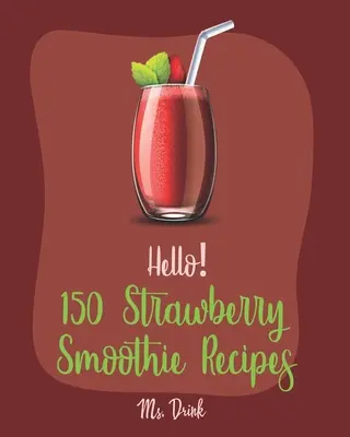 Hello&nbsp;! 150 Strawberry Smoothie Recipes : Le meilleur livre de recettes de smoothies à la fraise pour les débutants [Recette de yaourt grec, recette de smoothie, shake protéiné]. - Hello! 150 Strawberry Smoothie Recipes: Best Strawberry Smoothie Cookbook Ever For Beginners [Greek Yogurt Recipe, Smoothie Bowl Recipe, Protein Shake