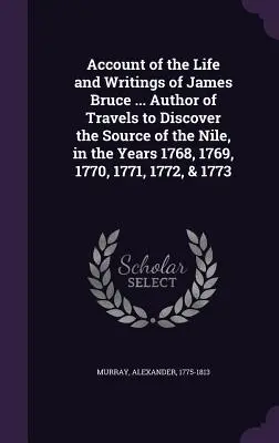 Récit de la vie et des écrits de James Bruce ... Auteur de Voyages pour découvrir la source du Nil, dans les années 1768, 1769, 1770, 1771, 1772, & - Account of the Life and Writings of James Bruce ... Author of Travels to Discover the Source of the Nile, in the Years 1768, 1769, 1770, 1771, 1772, &