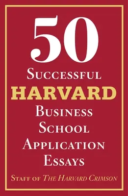 50 Essais de candidature à l'école de commerce de Harvard : Avec l'analyse de l'équipe du Harvard Crimson - 50 Successful Harvard Business School Application Essays: With Analysis by the Staff of the Harvard Crimson
