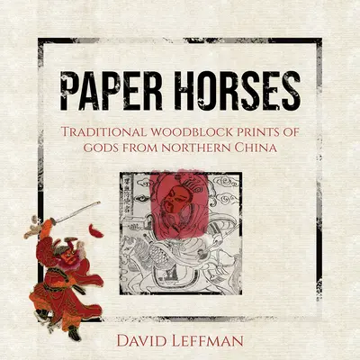 Les chevaux de papier : Gravures traditionnelles sur bois de dieux du nord de la Chine - Paper Horses: Traditional Woodblock Prints of Gods from Northern China