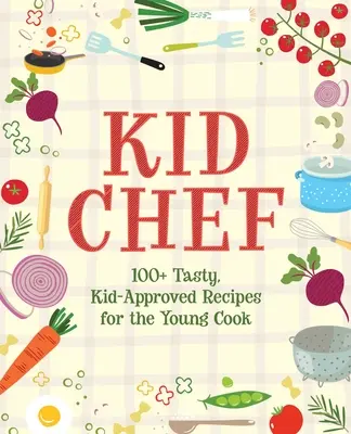 Kid Chef : 100+ recettes savoureuses et approuvées par les enfants pour les jeunes cuisiniers - Kid Chef: 100+ Tasty, Kid-Approved Recipes for the Young Cook