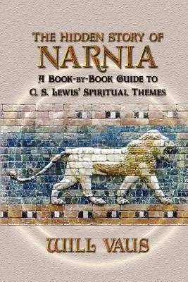 L'histoire cachée de Narnia : Un guide livre par livre sur les thèmes spirituels de C.S. Lewis - The Hidden Story of Narnia: A Book-By-Book Guide to C. S. Lewis' Spiritual Themes