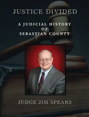 La justice divisée : Une histoire judiciaire du comté de Sebastian - Justice Divided: A Judicial History of Sebastian County