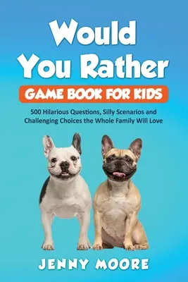 Le livre de jeux « Would You Rather » pour les enfants : 500 questions hilarantes, des scénarios loufoques et des choix stimulants que toute la famille va adorer. - Would You Rather Game Book for Kids: 500 Hilarious Questions, Silly Scenarios and Challenging Choices the Whole Family Will Love