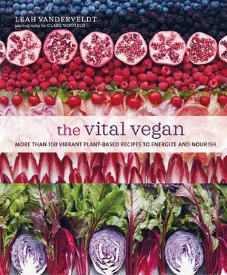 Le végétalien vital : Plus de 100 recettes vibrantes à base de plantes pour donner de l'énergie et de la nourriture - The Vital Vegan: More Than 100 Vibrant Plant-Based Recipes to Energize and Nourish