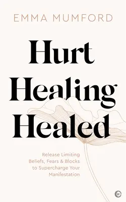 Blessure, Guérison, Guérison : Libérez les croyances limitantes, les peurs et les blocages pour dynamiser votre manifestation. - Hurt, Healing, Healed: Release Limiting Beliefs, Fears & Blocks to Supercharge Your Manifestation