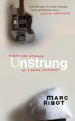 Unstrung : Les coups de gueule et les histoires d'un guitariste du bruit - Unstrung: Rants and Stories of a Noise Guitarist