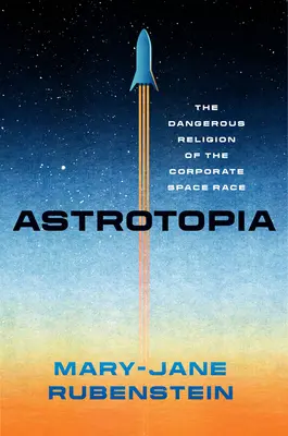 Astrotopia : La religion dangereuse de la course à l'espace des entreprises - Astrotopia: The Dangerous Religion of the Corporate Space Race