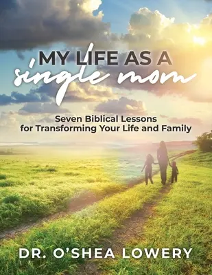 Ma vie de mère célibataire : Sept leçons bibliques pour transformer votre vie et votre famille - My Life as a Single Mom: Seven Biblical Lessons for Transforming Your Life and Family