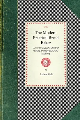 Le boulanger moderne pratique : Les plus récentes méthodes de fabrication du pain à la main et à la machine, ainsi que de nouvelles idées et instructions sur le métier. - Modern Practical Bread Baker: Giving the Newest Methods of Making Bread by Hand and Machinery; Also New Ideas and Instructions on the Trade